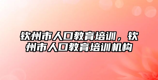 欽州市人口教育培訓(xùn)，欽州市人口教育培訓(xùn)機(jī)構(gòu)