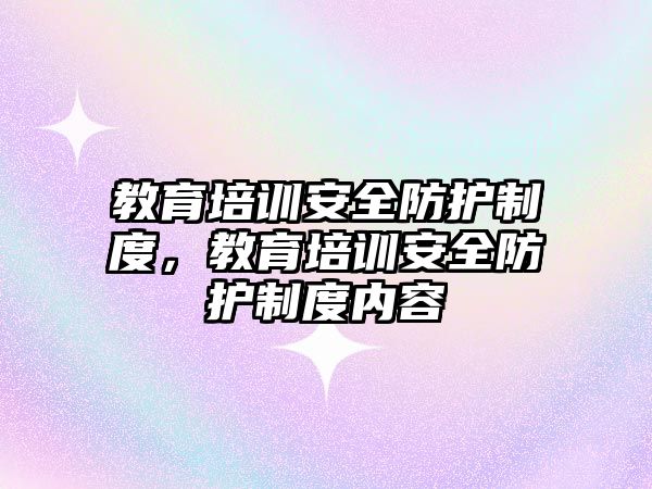 教育培訓安全防護制度，教育培訓安全防護制度內(nèi)容