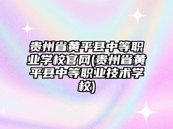 貴州省黃平縣中等職業(yè)學(xué)校官網(wǎng)(貴州省黃平縣中等職業(yè)技術(shù)學(xué)校)