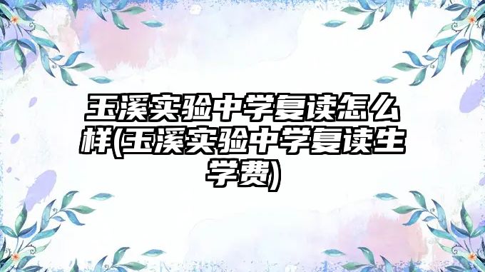 玉溪實(shí)驗(yàn)中學(xué)復(fù)讀怎么樣(玉溪實(shí)驗(yàn)中學(xué)復(fù)讀生學(xué)費(fèi))