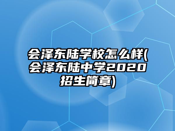 會(huì)澤東陸學(xué)校怎么樣(會(huì)澤東陸中學(xué)2020招生簡(jiǎn)章)