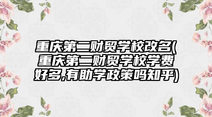 重慶第二財貿(mào)學校改名(重慶第二財貿(mào)學校學費好多,有助學政策嗎知乎)