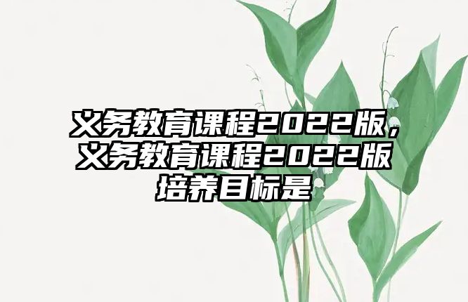 義務教育課程2022版，義務教育課程2022版培養(yǎng)目標是