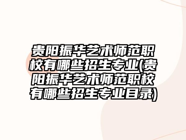 貴陽振華藝術師范職校有哪些招生專業(yè)(貴陽振華藝術師范職校有哪些招生專業(yè)目錄)