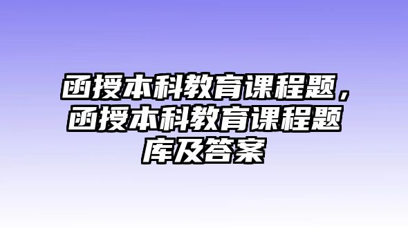 函授本科教育課程題，函授本科教育課程題庫及答案