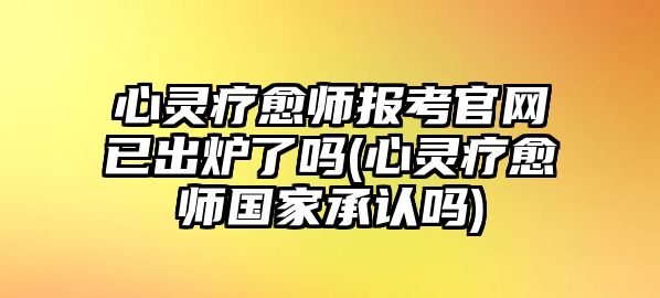 心靈療愈師報(bào)考官網(wǎng)已出爐了嗎(心靈療愈師國(guó)家承認(rèn)嗎)