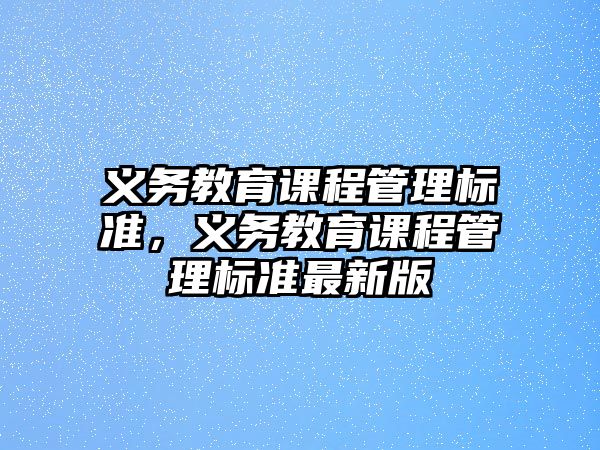 義務(wù)教育課程管理標(biāo)準(zhǔn)，義務(wù)教育課程管理標(biāo)準(zhǔn)最新版