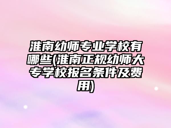 淮南幼師專業(yè)學(xué)校有哪些(淮南正規(guī)幼師大專學(xué)校報名條件及費(fèi)用)