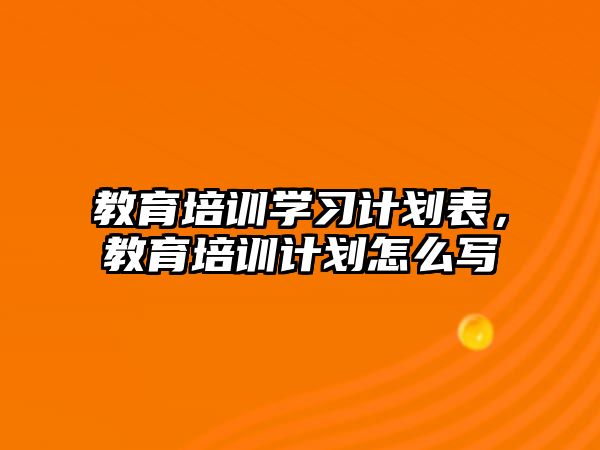 教育培訓(xùn)學(xué)習(xí)計劃表，教育培訓(xùn)計劃怎么寫