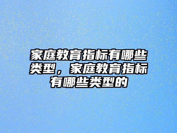 家庭教育指標(biāo)有哪些類型，家庭教育指標(biāo)有哪些類型的