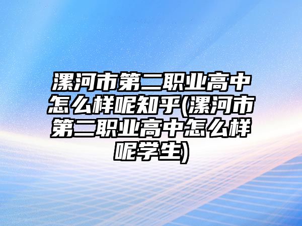 漯河市第二職業(yè)高中怎么樣呢知乎(漯河市第二職業(yè)高中怎么樣呢學(xué)生)