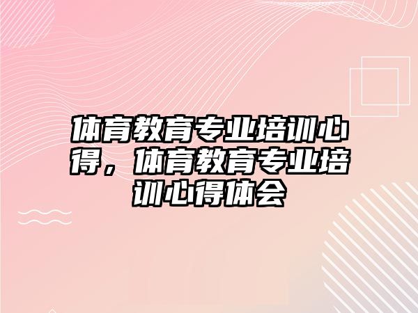 體育教育專業(yè)培訓心得，體育教育專業(yè)培訓心得體會