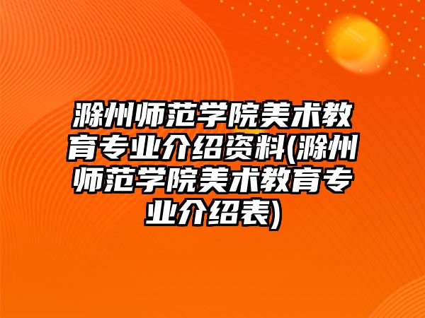 滁州師范學(xué)院美術(shù)教育專業(yè)介紹資料(滁州師范學(xué)院美術(shù)教育專業(yè)介紹表)