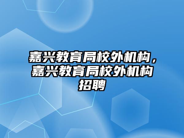 嘉興教育局校外機(jī)構(gòu)，嘉興教育局校外機(jī)構(gòu)招聘