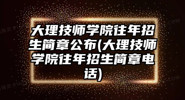 大理技師學院往年招生簡章公布(大理技師學院往年招生簡章電話)