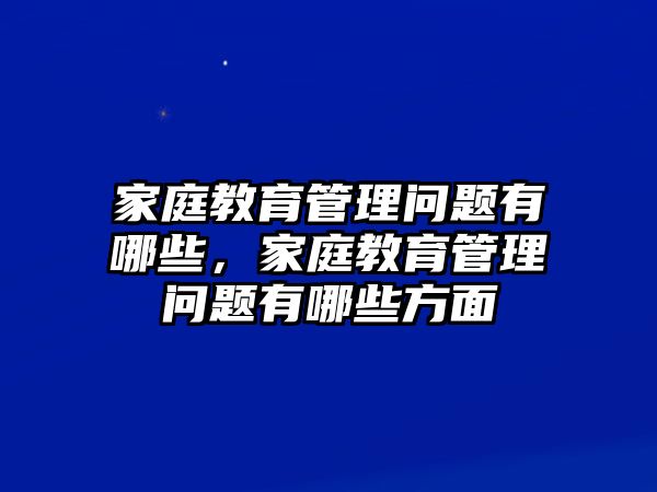 家庭教育管理問題有哪些，家庭教育管理問題有哪些方面