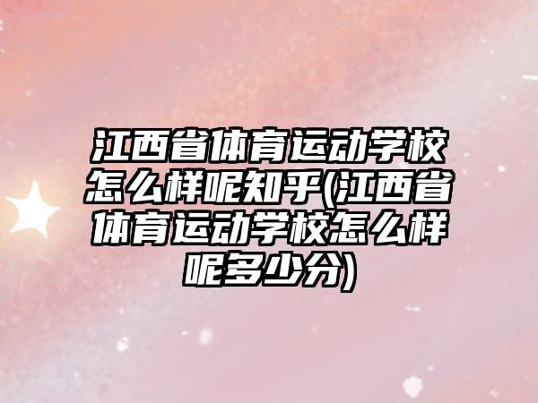 江西省體育運(yùn)動(dòng)學(xué)校怎么樣呢知乎(江西省體育運(yùn)動(dòng)學(xué)校怎么樣呢多少分)