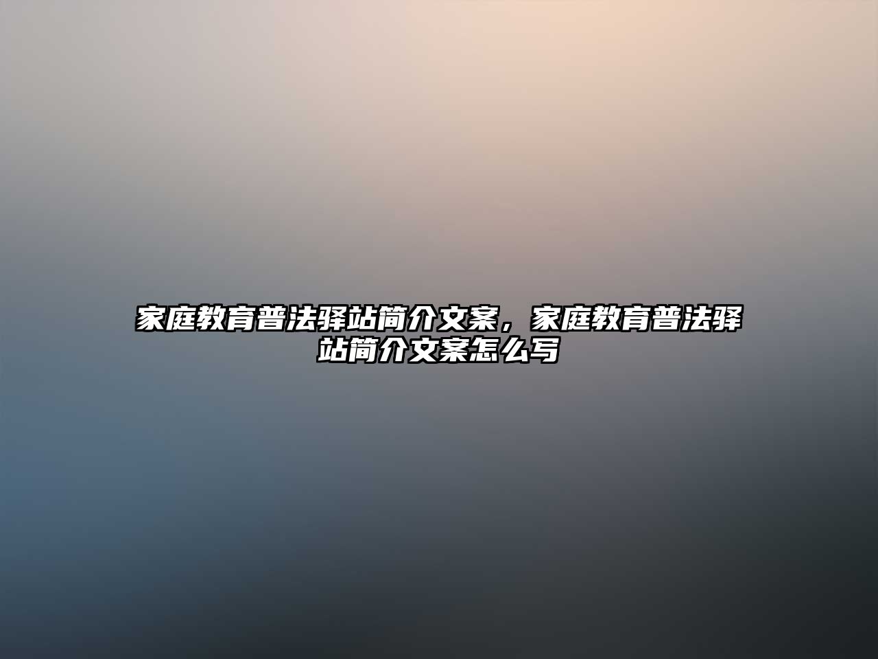 家庭教育普法驛站簡介文案，家庭教育普法驛站簡介文案怎么寫