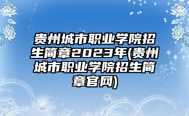 貴州城市職業(yè)學(xué)院招生簡(jiǎn)章2023年(貴州城市職業(yè)學(xué)院招生簡(jiǎn)章官網(wǎng))