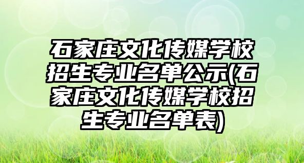 石家莊文化傳媒學校招生專業(yè)名單公示(石家莊文化傳媒學校招生專業(yè)名單表)