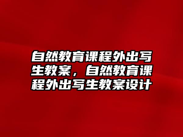 自然教育課程外出寫生教案，自然教育課程外出寫生教案設計