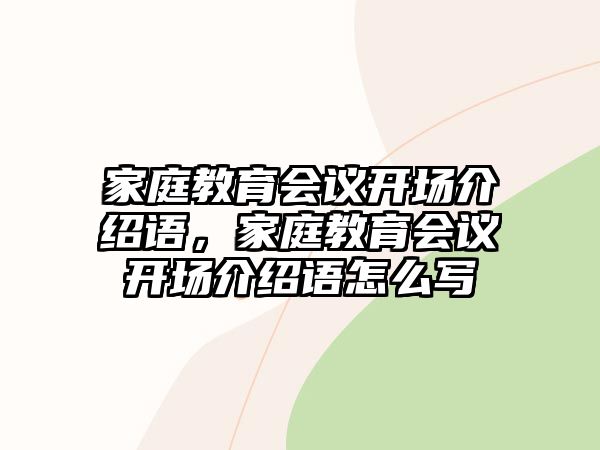 家庭教育會議開場介紹語，家庭教育會議開場介紹語怎么寫