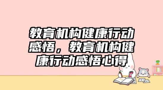 教育機構(gòu)健康行動感悟，教育機構(gòu)健康行動感悟心得