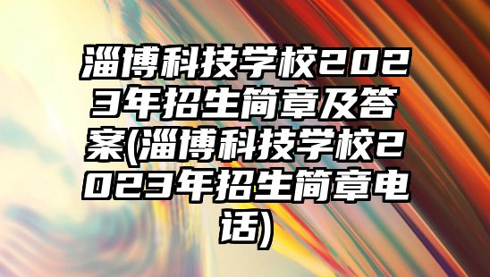 淄博科技學校2023年招生簡章及答案(淄博科技學校2023年招生簡章電話)