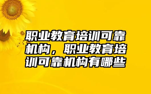 職業(yè)教育培訓(xùn)可靠機(jī)構(gòu)，職業(yè)教育培訓(xùn)可靠機(jī)構(gòu)有哪些