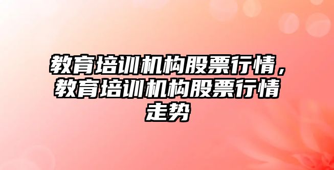 教育培訓機構股票行情，教育培訓機構股票行情走勢