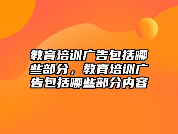 教育培訓(xùn)廣告包括哪些部分，教育培訓(xùn)廣告包括哪些部分內(nèi)容