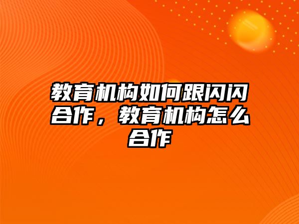 教育機構如何跟閃閃合作，教育機構怎么合作