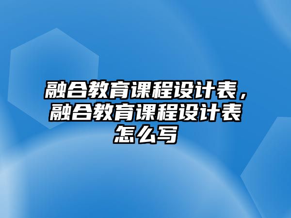 融合教育課程設(shè)計表，融合教育課程設(shè)計表怎么寫