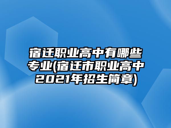 宿遷職業(yè)高中有哪些專業(yè)(宿遷市職業(yè)高中2021年招生簡章)