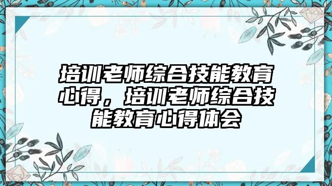 培訓(xùn)老師綜合技能教育心得，培訓(xùn)老師綜合技能教育心得體會