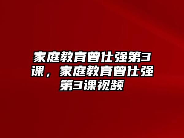 家庭教育曾仕強(qiáng)第3課，家庭教育曾仕強(qiáng)第3課視頻