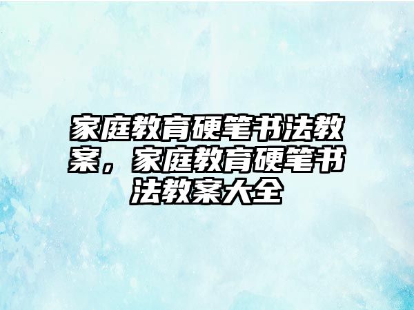 家庭教育硬筆書法教案，家庭教育硬筆書法教案大全