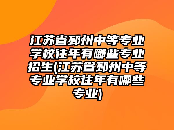 江蘇省邳州中等專業(yè)學校往年有哪些專業(yè)招生(江蘇省邳州中等專業(yè)學校往年有哪些專業(yè))