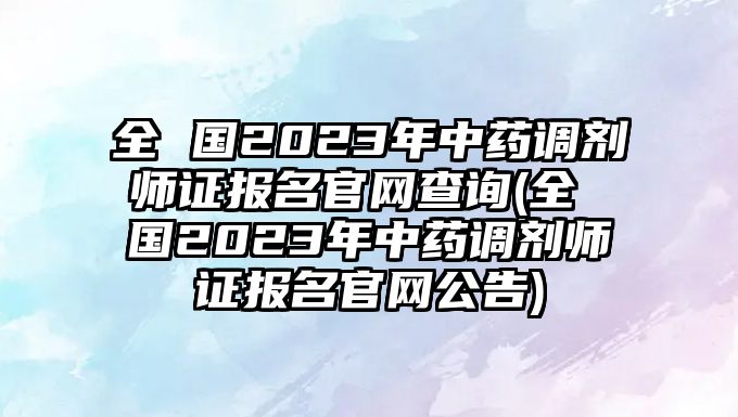 全 國2023年中藥調(diào)劑師證報名官網(wǎng)查詢(全 國2023年中藥調(diào)劑師證報名官網(wǎng)公告)