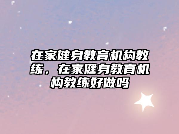 在家健身教育機構(gòu)教練，在家健身教育機構(gòu)教練好做嗎