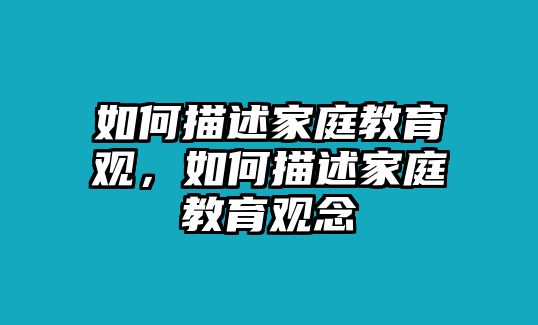 如何描述家庭教育觀，如何描述家庭教育觀念