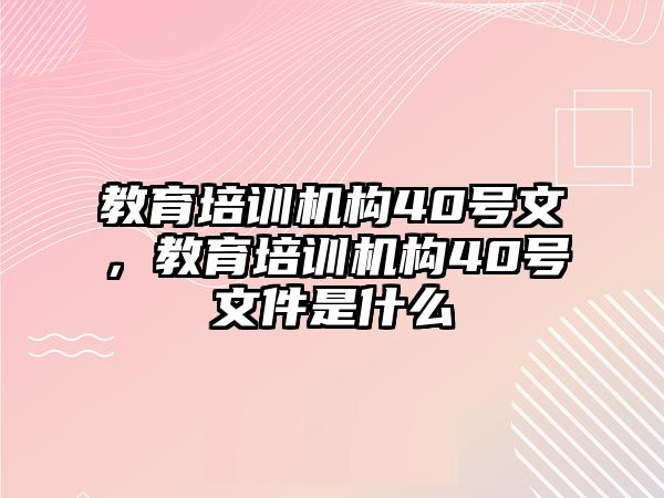 教育培訓(xùn)機(jī)構(gòu)40號(hào)文，教育培訓(xùn)機(jī)構(gòu)40號(hào)文件是什么