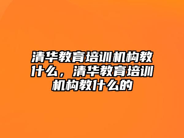 清華教育培訓(xùn)機構(gòu)教什么，清華教育培訓(xùn)機構(gòu)教什么的