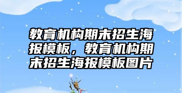 教育機(jī)構(gòu)期末招生海報(bào)模板，教育機(jī)構(gòu)期末招生海報(bào)模板圖片