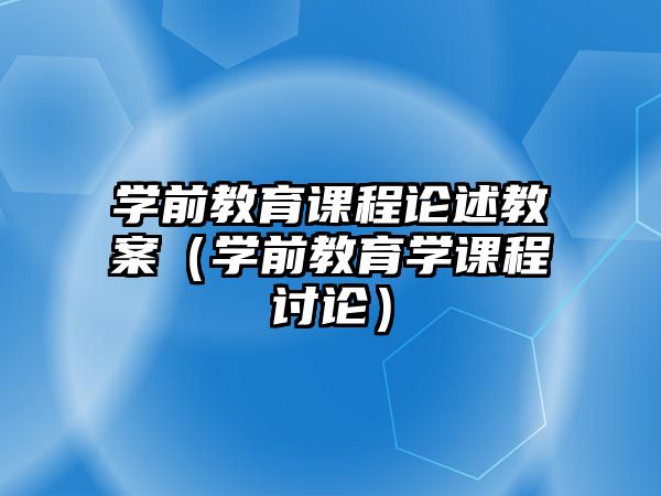 學(xué)前教育課程論述教案（學(xué)前教育學(xué)課程討論）