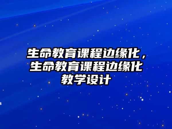 生命教育課程邊緣化，生命教育課程邊緣化教學(xué)設(shè)計(jì)