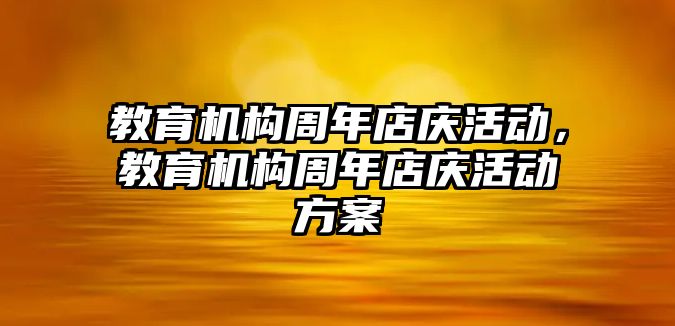 教育機構(gòu)周年店慶活動，教育機構(gòu)周年店慶活動方案