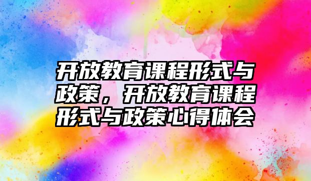 開放教育課程形式與政策，開放教育課程形式與政策心得體會