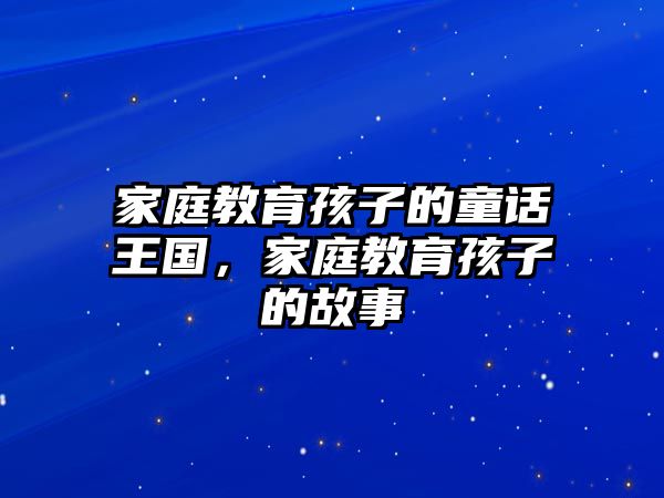 家庭教育孩子的童話王國，家庭教育孩子的故事