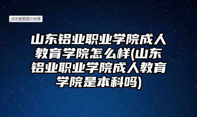 山東鋁業(yè)職業(yè)學(xué)院成人教育學(xué)院怎么樣(山東鋁業(yè)職業(yè)學(xué)院成人教育學(xué)院是本科嗎)